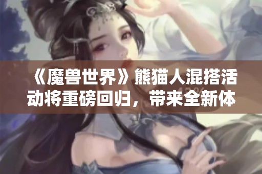 《魔兽世界》熊猫人混搭活动将重磅回归，带来全新体验