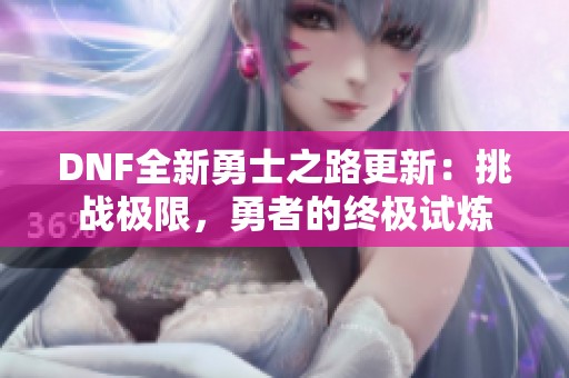 DNF全新勇士之路更新：挑战极限，勇者的终极试炼