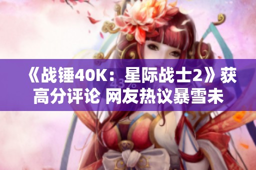 《战锤40K：星际战士2》获高分评论 网友热议暴雪未购买版权
