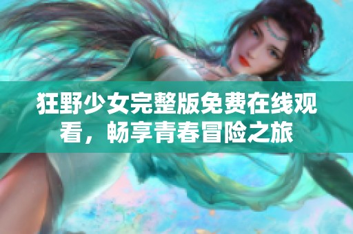 狂野少女完整版免费在线观看，畅享青春冒险之旅