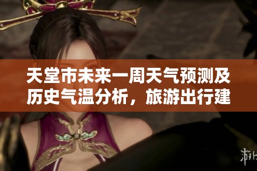 天堂市未来一周天气预测及历史气温分析，旅游出行建议一览