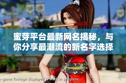 蜜芽平台最新网名揭秘，与你分享最潮流的新名字选择