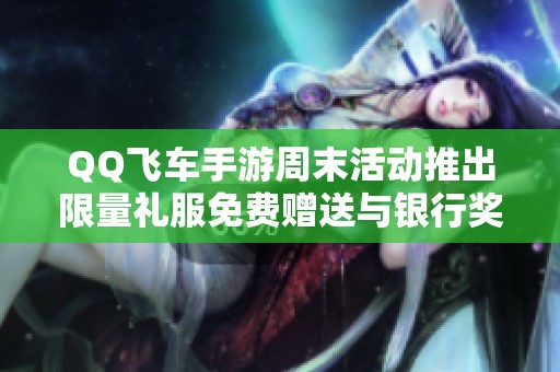 QQ飞车手游周末活动推出限量礼服免费赠送与银行奖励提升新政策