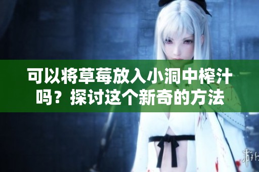 可以将草莓放入小洞中榨汁吗？探讨这个新奇的方法