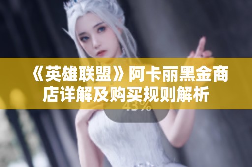 《英雄联盟》阿卡丽黑金商店详解及购买规则解析