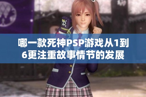 哪一款死神PSP游戏从1到6更注重故事情节的发展