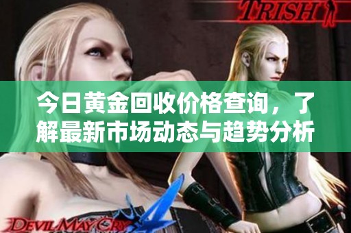 今日黄金回收价格查询，了解最新市场动态与趋势分析