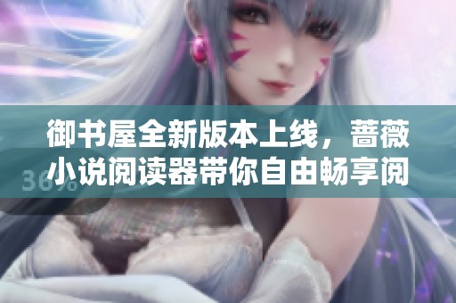 御书屋全新版本上线，蔷薇小说阅读器带你自由畅享阅读乐趣