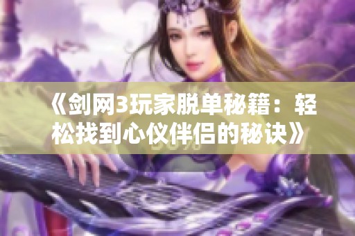 《剑网3玩家脱单秘籍：轻松找到心仪伴侣的秘诀》