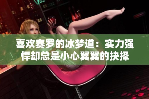 喜欢赛罗的冰梦道：实力强悍却总是小心翼翼的抉择