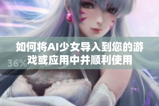 如何将AI少女导入到您的游戏或应用中并顺利使用