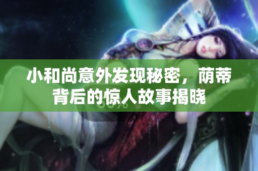 小和尚意外发现秘密，荫蒂背后的惊人故事揭晓