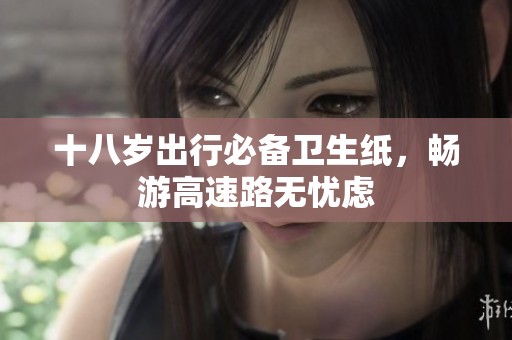 十八岁出行必备卫生纸，畅游高速路无忧虑