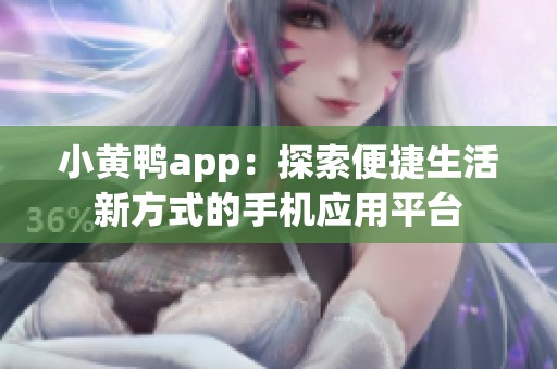 小黄鸭app：探索便捷生活新方式的手机应用平台