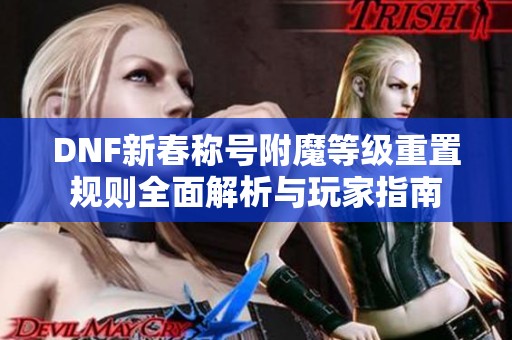 DNF新春称号附魔等级重置规则全面解析与玩家指南