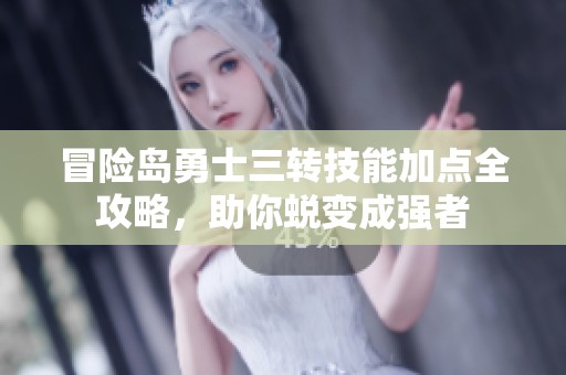 冒险岛勇士三转技能加点全攻略，助你蜕变成强者