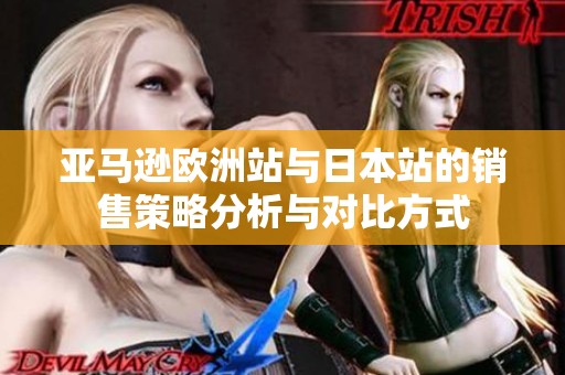 亚马逊欧洲站与日本站的销售策略分析与对比方式