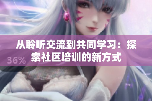 从聆听交流到共同学习：探索社区培训的新方式