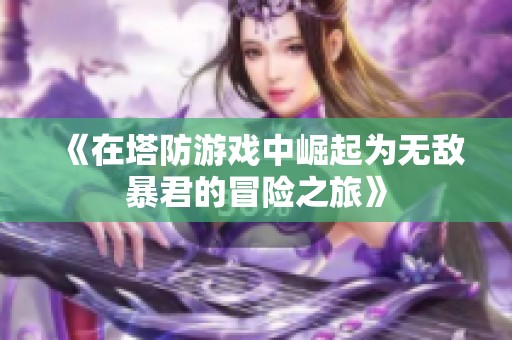 《在塔防游戏中崛起为无敌暴君的冒险之旅》