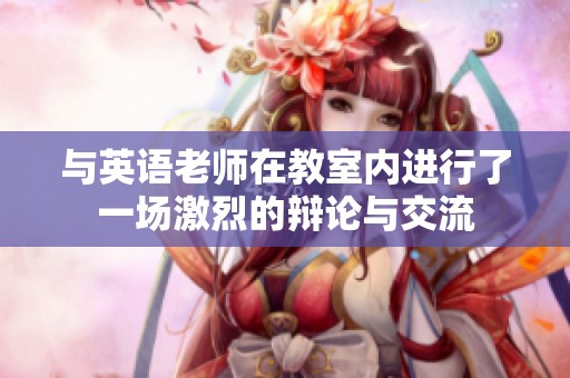 与英语老师在教室内进行了一场激烈的辩论与交流