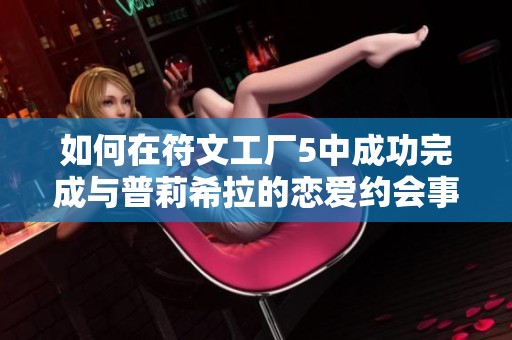 如何在符文工厂5中成功完成与普莉希拉的恋爱约会事件指南
