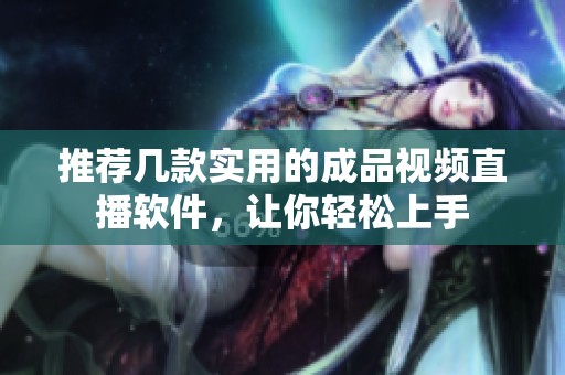 推荐几款实用的成品视频直播软件，让你轻松上手
