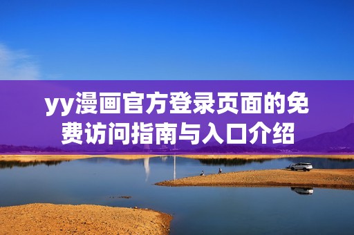 yy漫画官方登录页面的免费访问指南与入口介绍