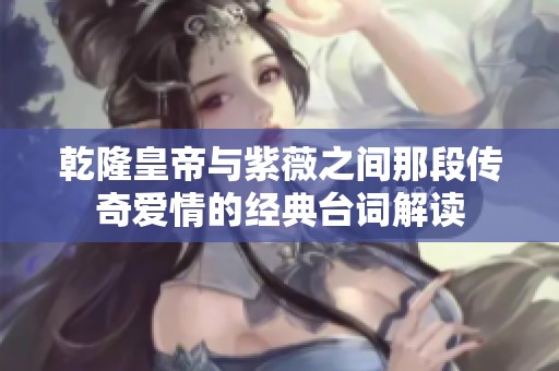 乾隆皇帝与紫薇之间那段传奇爱情的经典台词解读
