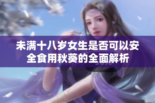 未满十八岁女生是否可以安全食用秋葵的全面解析