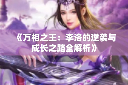 《万相之王：李洛的逆袭与成长之路全解析》