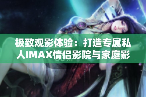 极致观影体验：打造专属私人IMAX情侣影院与家庭影院
