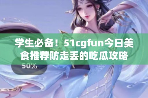 学生必备！51cgfun今日美食推荐防走丢的吃瓜攻略