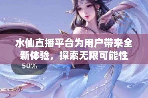 水仙直播平台为用户带来全新体验，探索无限可能性