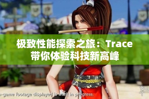 极致性能探索之旅：Trace带你体验科技新高峰