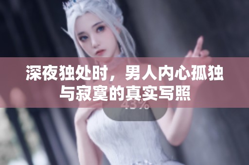 深夜独处时，男人内心孤独与寂寞的真实写照