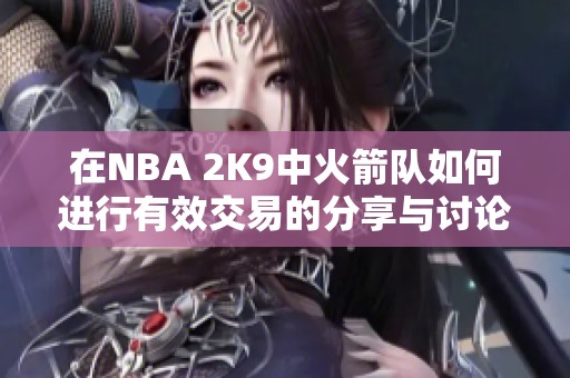在NBA 2K9中火箭队如何进行有效交易的分享与讨论