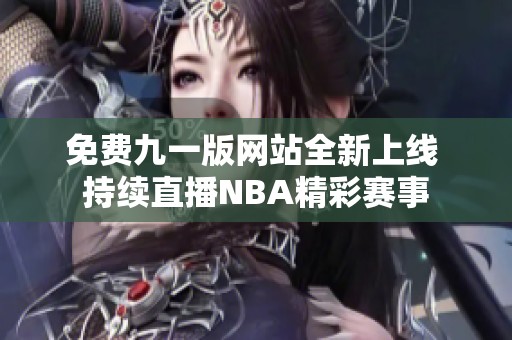免费九一版网站全新上线 持续直播NBA精彩赛事