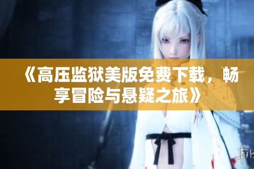 《高压监狱美版免费下载，畅享冒险与悬疑之旅》