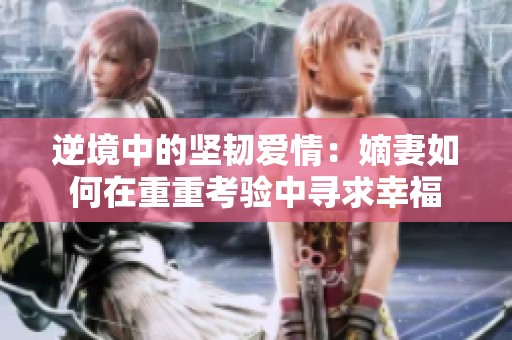 逆境中的坚韧爱情：嫡妻如何在重重考验中寻求幸福