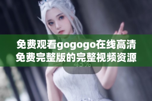 免费观看gogogo在线高清免费完整版的完整视频资源分享