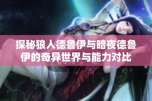 探秘狼人德鲁伊与暗夜德鲁伊的奇异世界与能力对比