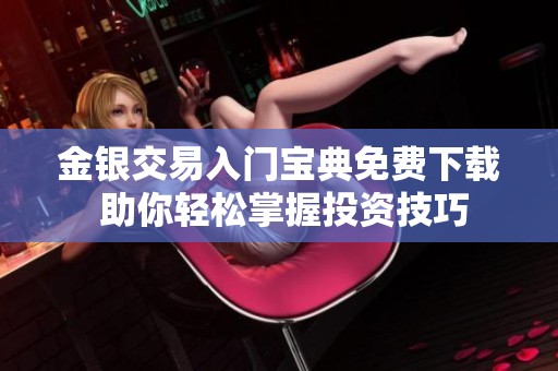 金银交易入门宝典免费下载 助你轻松掌握投资技巧