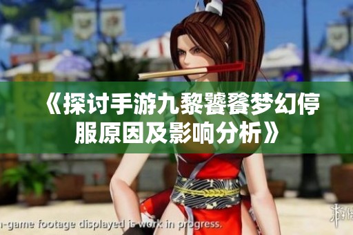 《探讨手游九黎饕餮梦幻停服原因及影响分析》