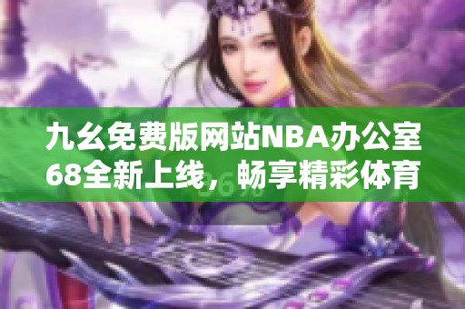 九幺免费版网站NBA办公室68全新上线，畅享精彩体育内容