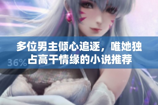 多位男主倾心追逐，唯她独占高干情缘的小说推荐