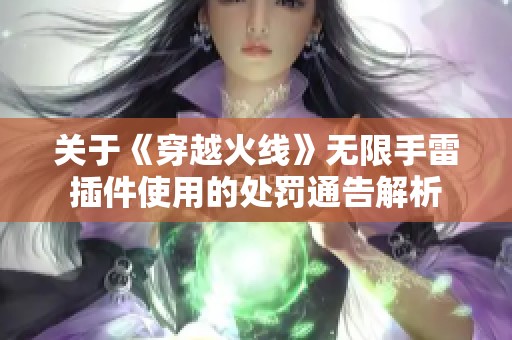 关于《穿越火线》无限手雷插件使用的处罚通告解析