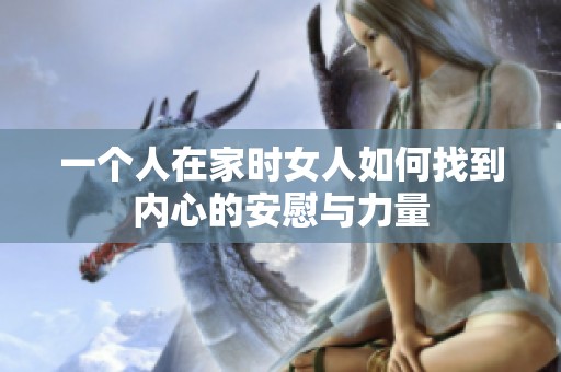一个人在家时女人如何找到内心的安慰与力量