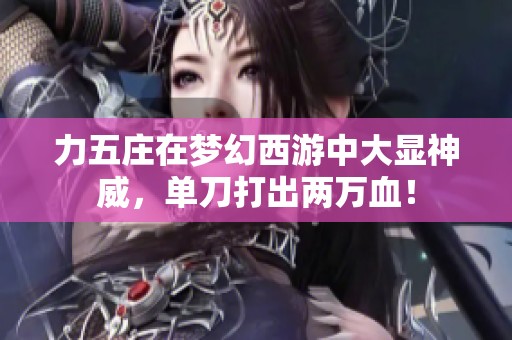 力五庄在梦幻西游中大显神威，单刀打出两万血！