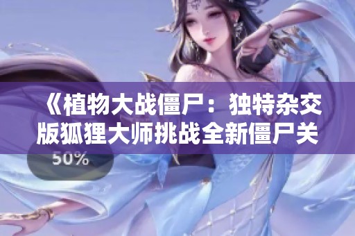《植物大战僵尸：独特杂交版狐狸大师挑战全新僵尸关卡》