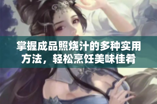 掌握成品照烧汁的多种实用方法，轻松烹饪美味佳肴